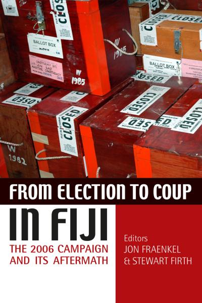 From Election to Coup in Fiji The 2006 campaign and its aftermath