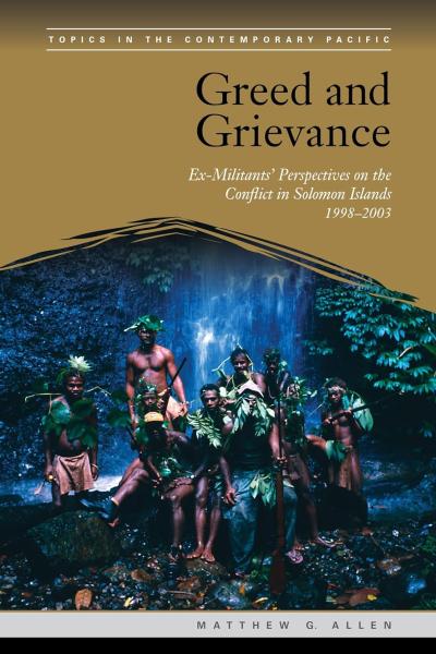 Greed and Grievance: Ex-Militants' Perspectives on the Conflict in Solomon Islands, 1998-2003